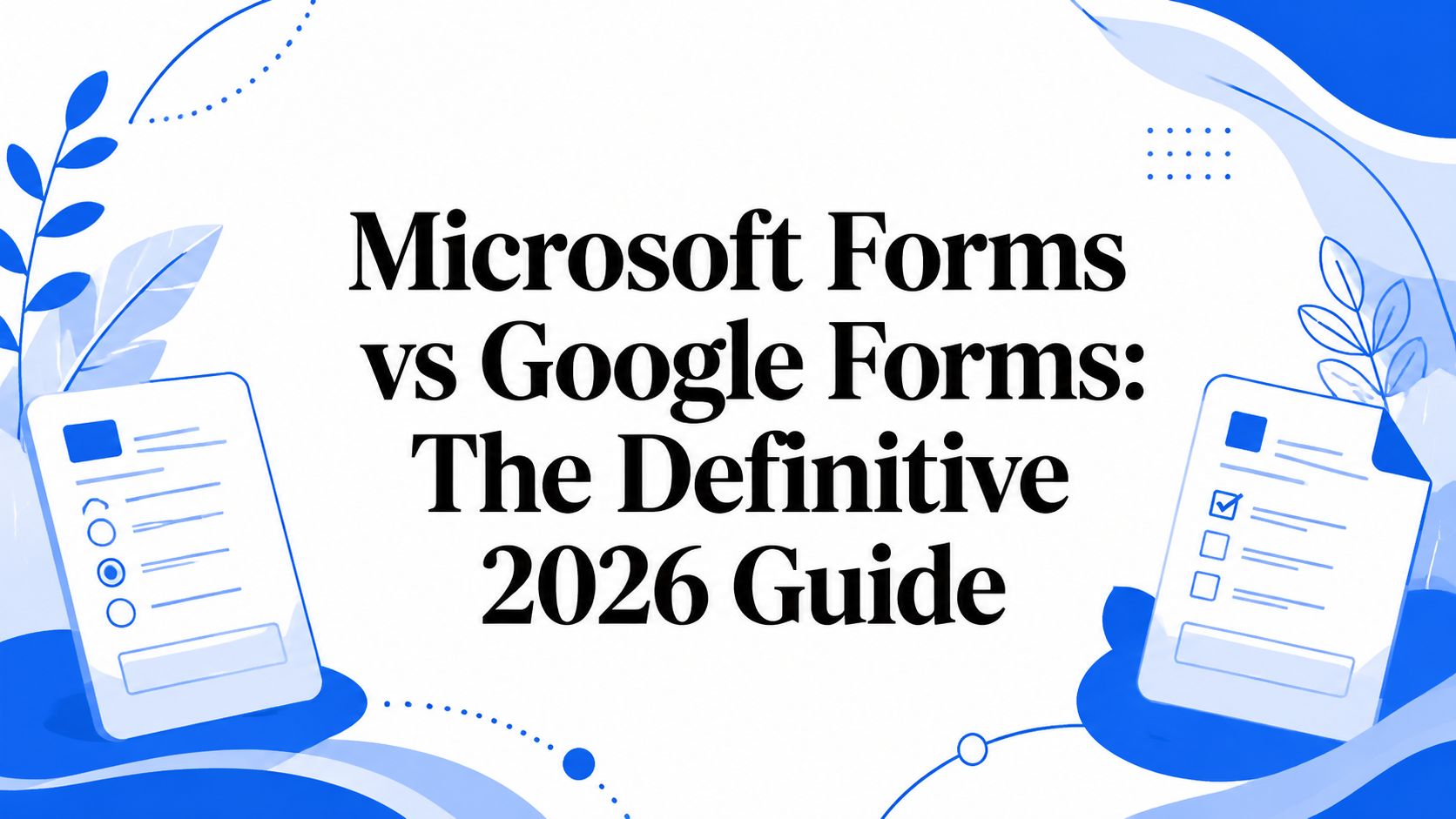 Microsoft Forms vs Google Forms: The Definitive 2026 Guide